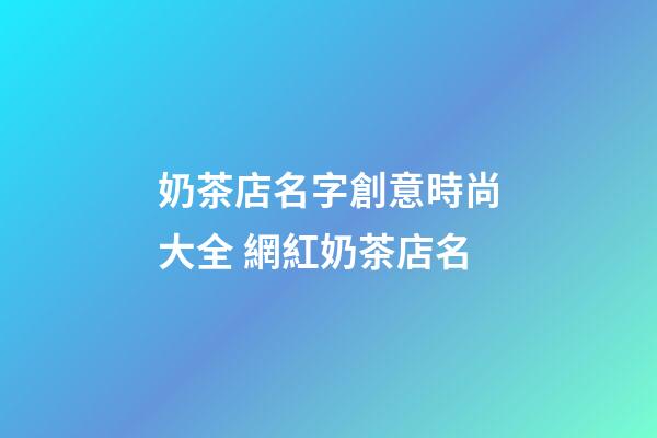 奶茶店名字創意時尚大全 網紅奶茶店名